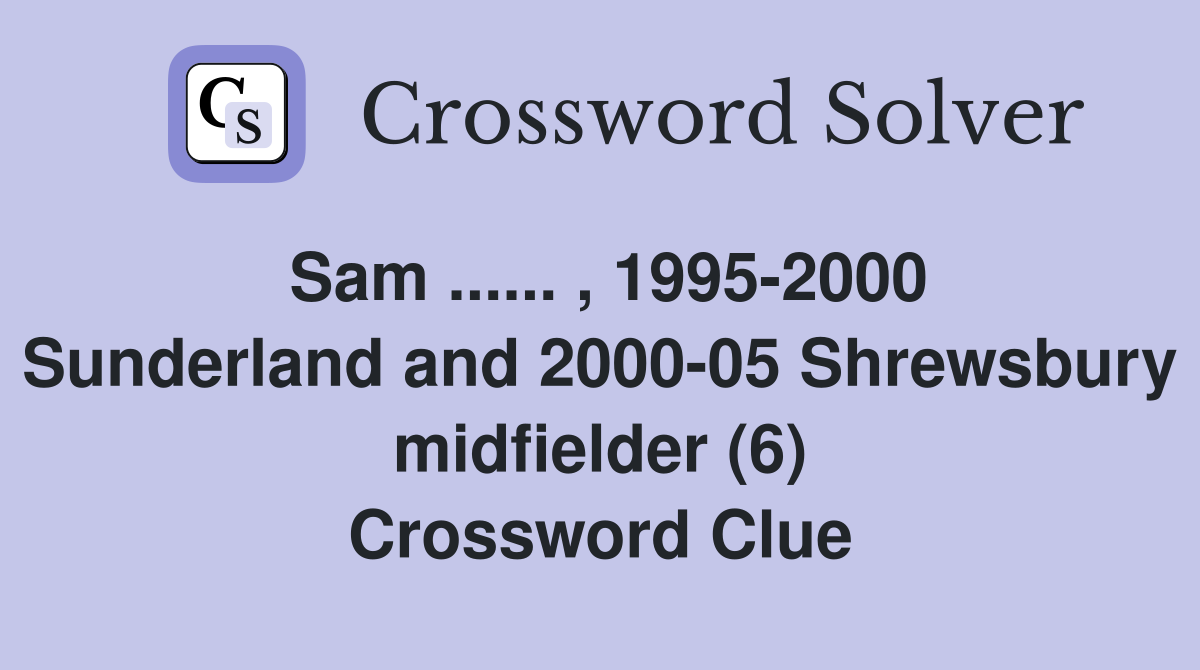 Sam ...... , 1995-2000 Sunderland and 2000-05 Shrewsbury midfielder (6) Crossword Clue