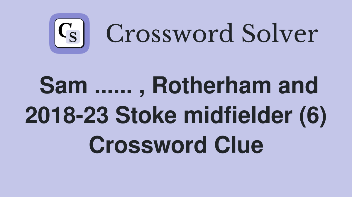 Sam ...... , Rotherham and 2018-23 Stoke midfielder (6) Crossword Clue