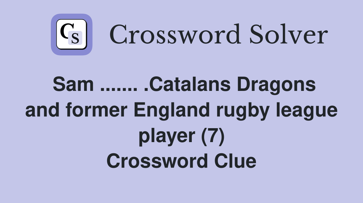 Sam ....... .Catalans Dragons and former England rugby league player (7) Crossword Clue