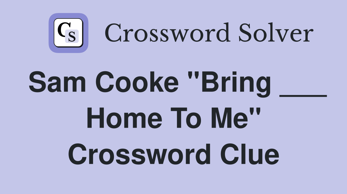 Sam Cooke "Bring ___ Home To Me" Crossword Clue