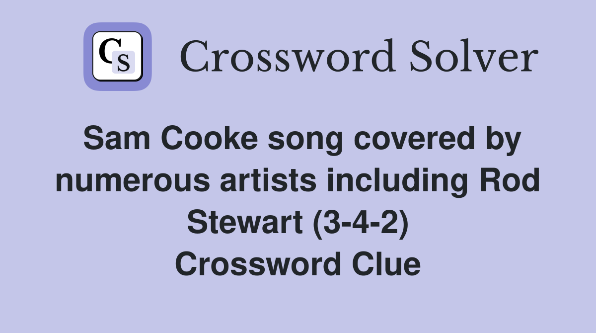 Sam Cooke song covered by numerous artists including Rod Stewart (3-4-2) Crossword Clue