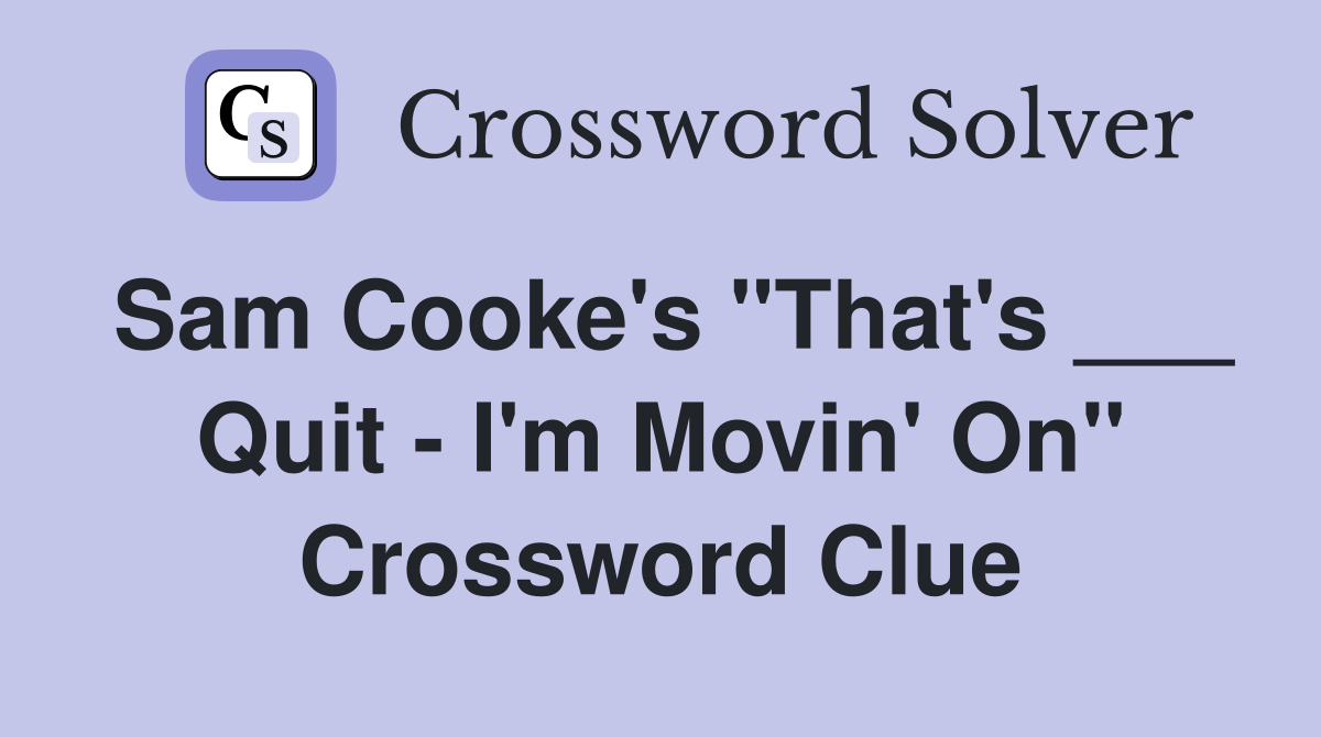 Sam Cooke's "That's ___ Quit - I'm Movin' On" Crossword Clue