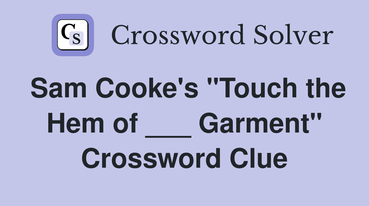 Sam Cooke's "Touch the Hem of ___ Garment" Crossword Clue
