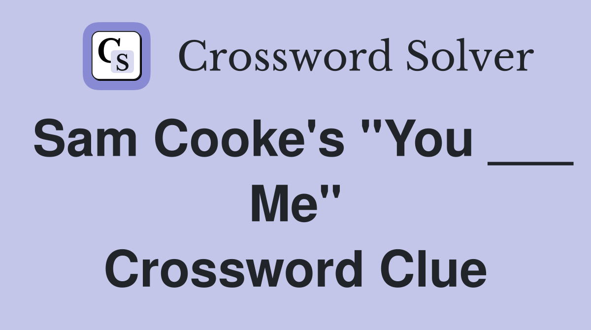 Sam Cooke's "You ___ Me" Crossword Clue