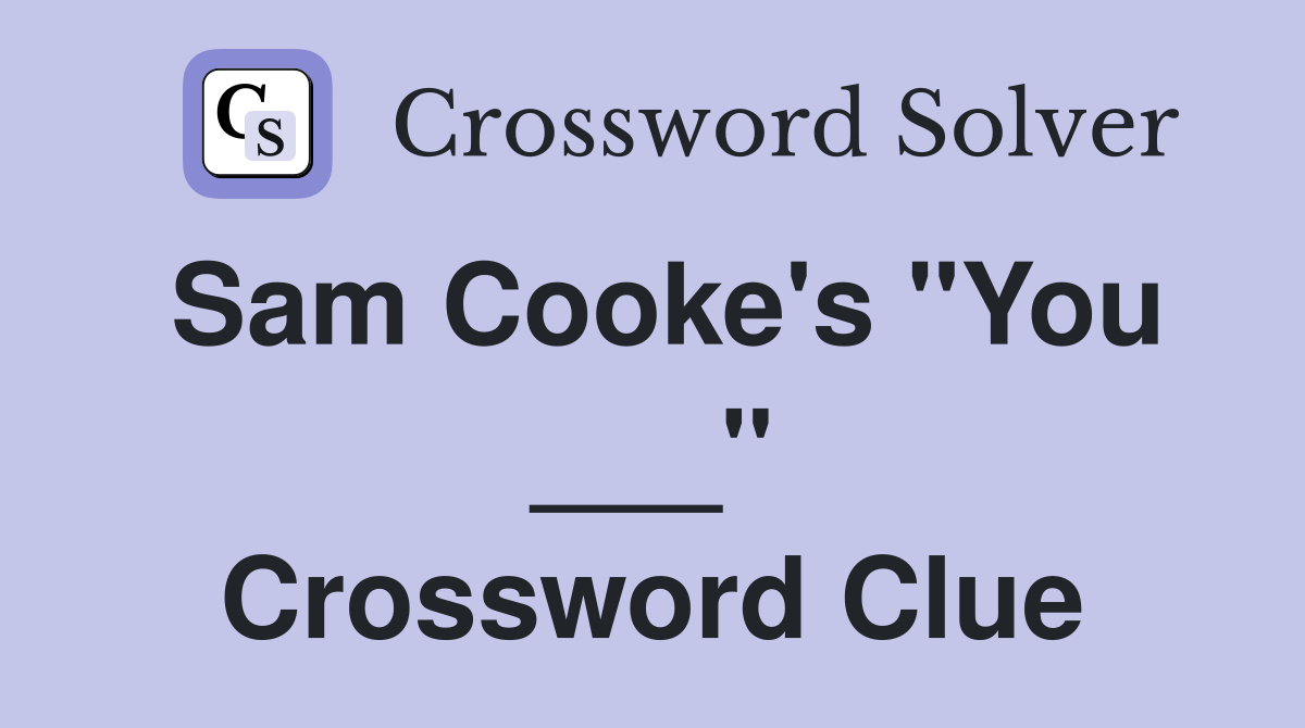 Sam Cooke's "You ___" Crossword Clue