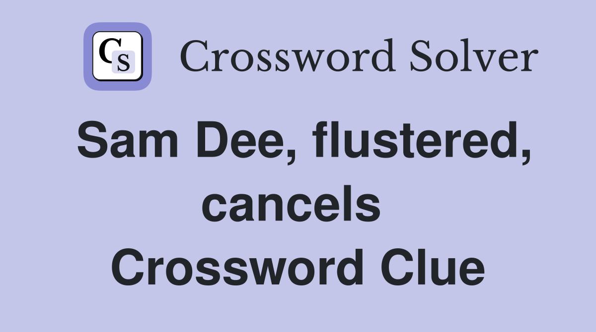 Sam Dee, flustered, cancels  Crossword Clue