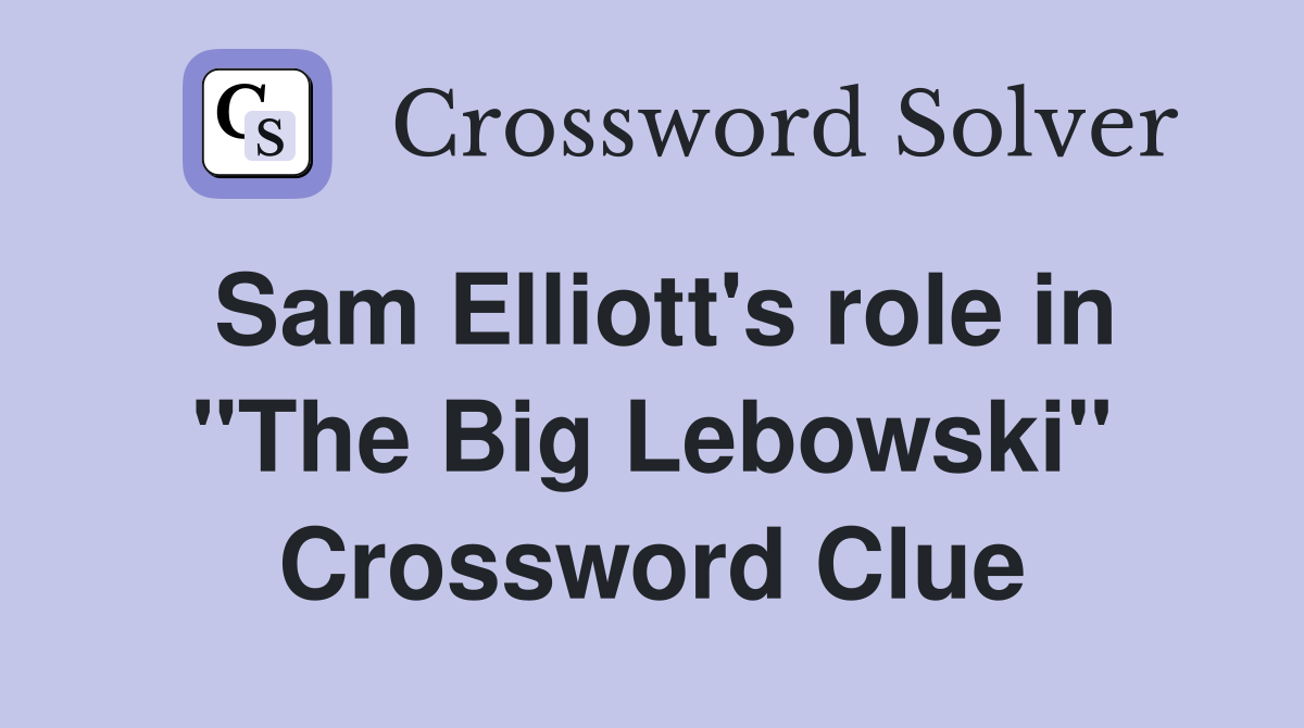 Sam Elliott's role in "The Big Lebowski" Crossword Clue