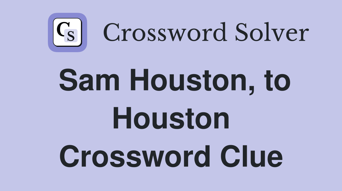 Sam Houston, to Houston Crossword Clue