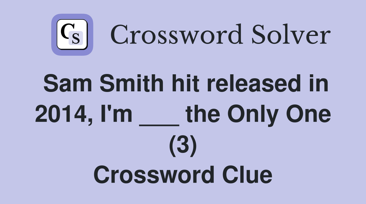 Sam Smith hit released in 2014, I'm ___ the Only One (3) Crossword Clue