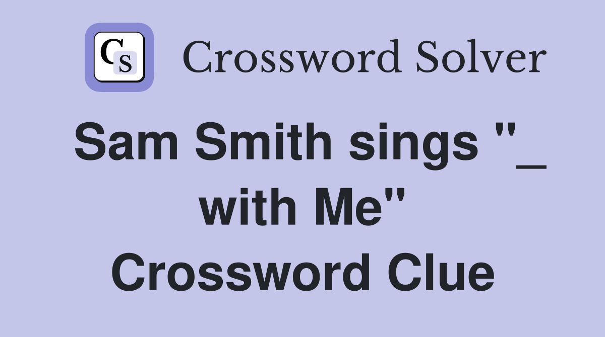 Sam Smith sings "_ with Me" Crossword Clue