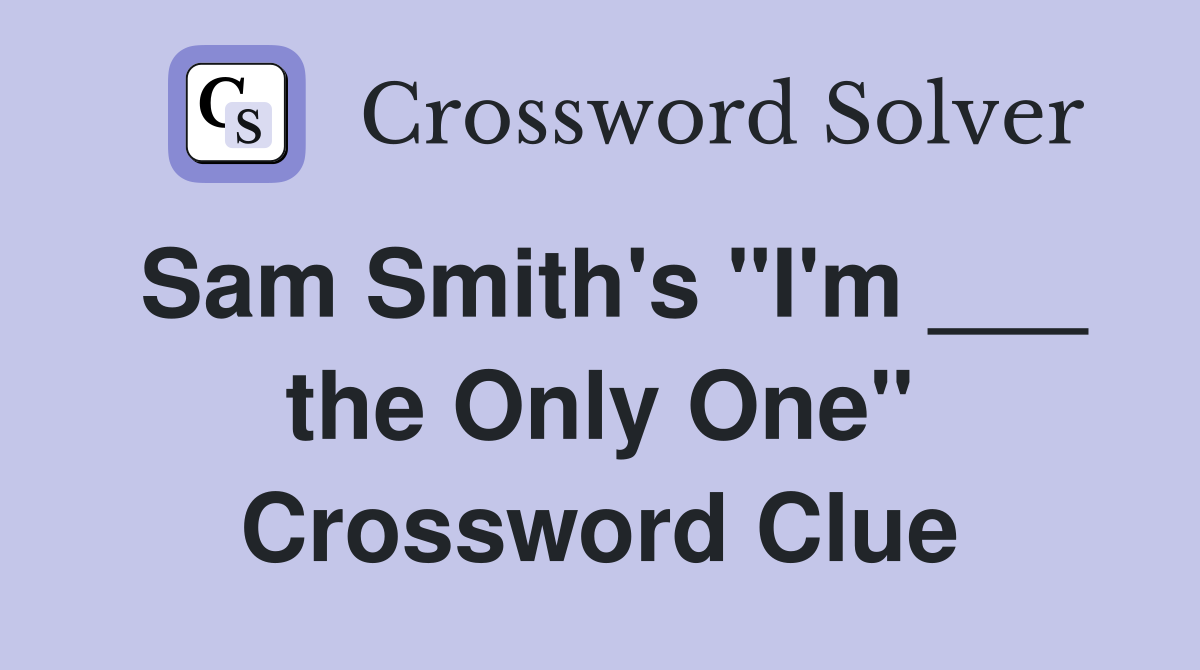 Sam Smith's "I'm ___ the Only One" Crossword Clue