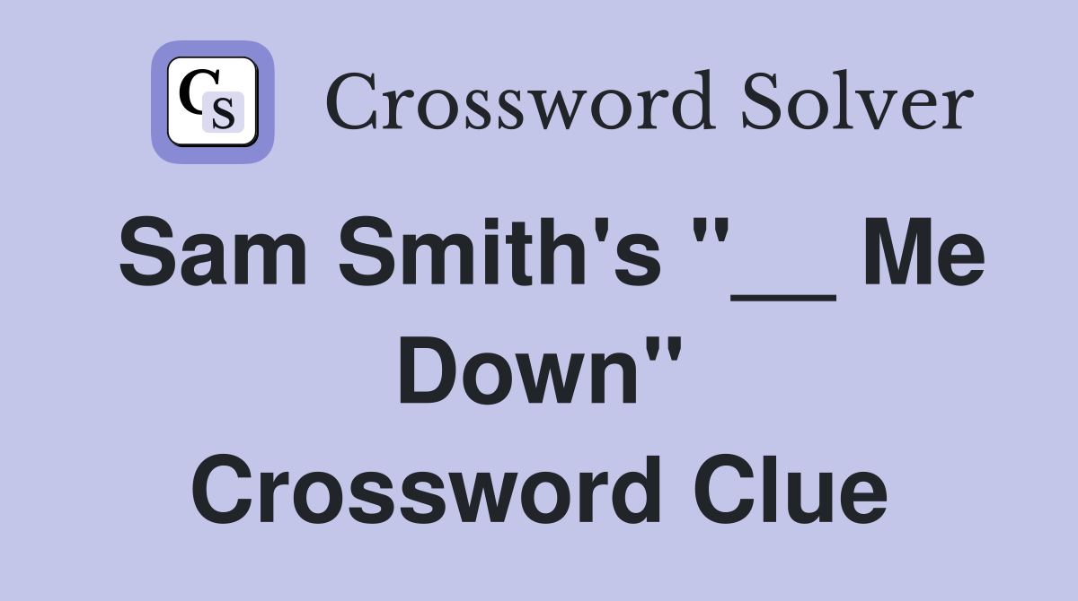 Sam Smith's "__ Me Down" Crossword Clue