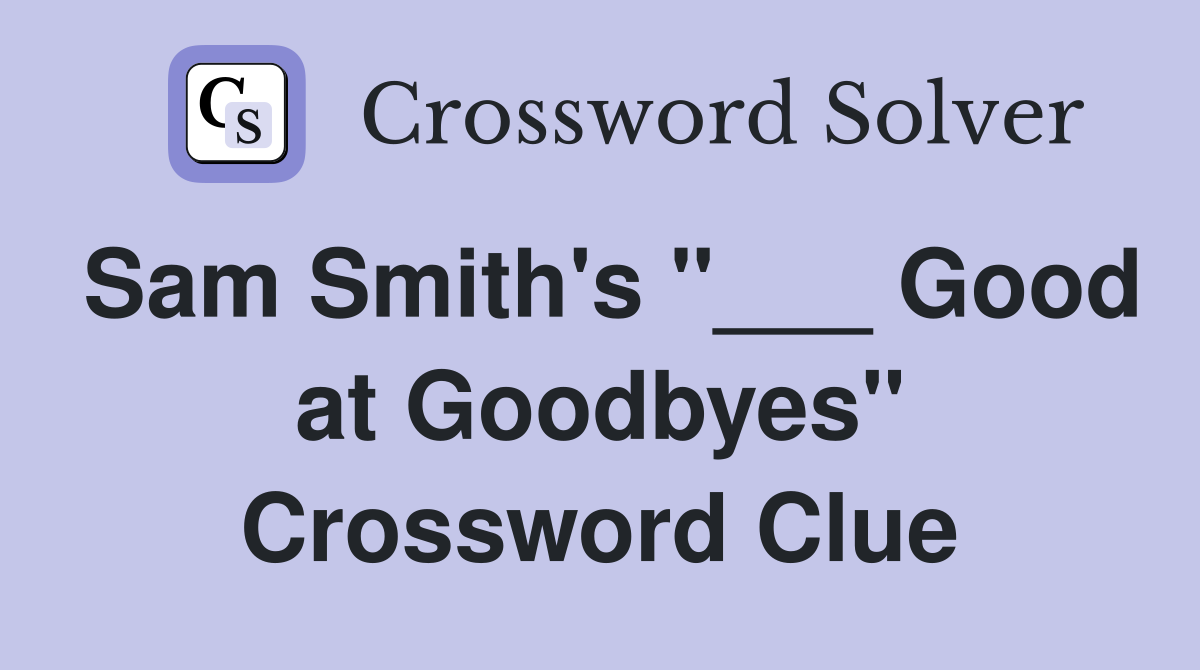 Sam Smith's "___ Good at Goodbyes" Crossword Clue