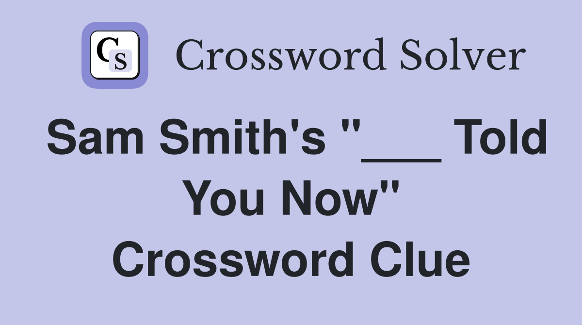 Sam Smith's "___ Told You Now" Crossword Clue