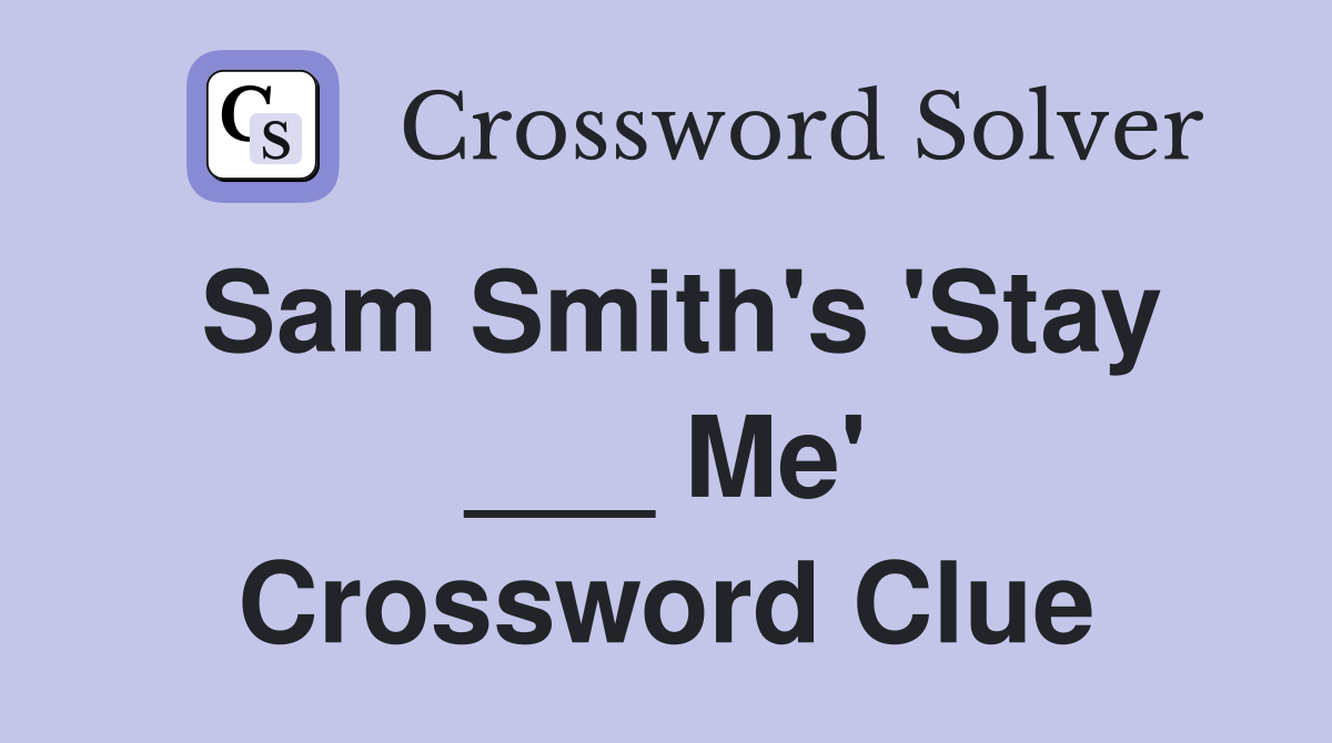 Sam Smith's 'Stay ___ Me' Crossword Clue