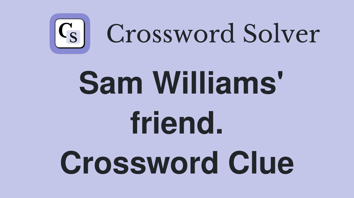 Sam Williams' friend. Crossword Clue