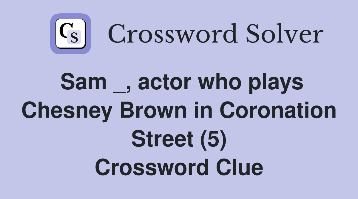 Sam _, actor who plays Chesney Brown in Coronation Street (5) Crossword Clue
