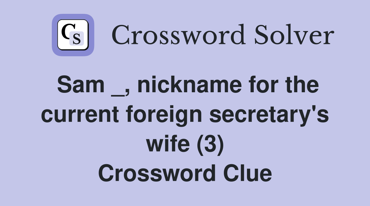Sam _, nickname for the current foreign secretary's wife (3) Crossword Clue