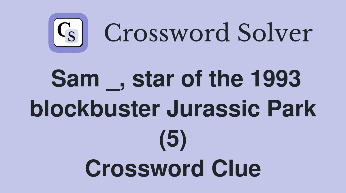 Sam _, star of the 1993 blockbuster Jurassic Park (5) Crossword Clue
