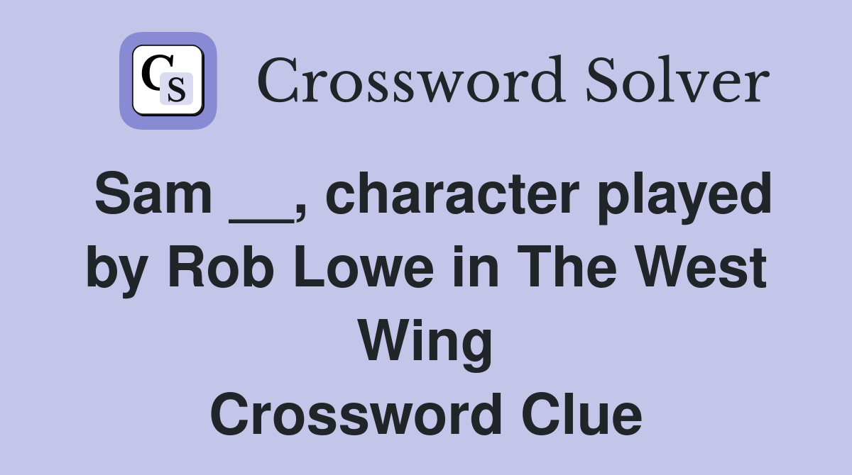 Sam __, character played by Rob Lowe in The West Wing Crossword Clue