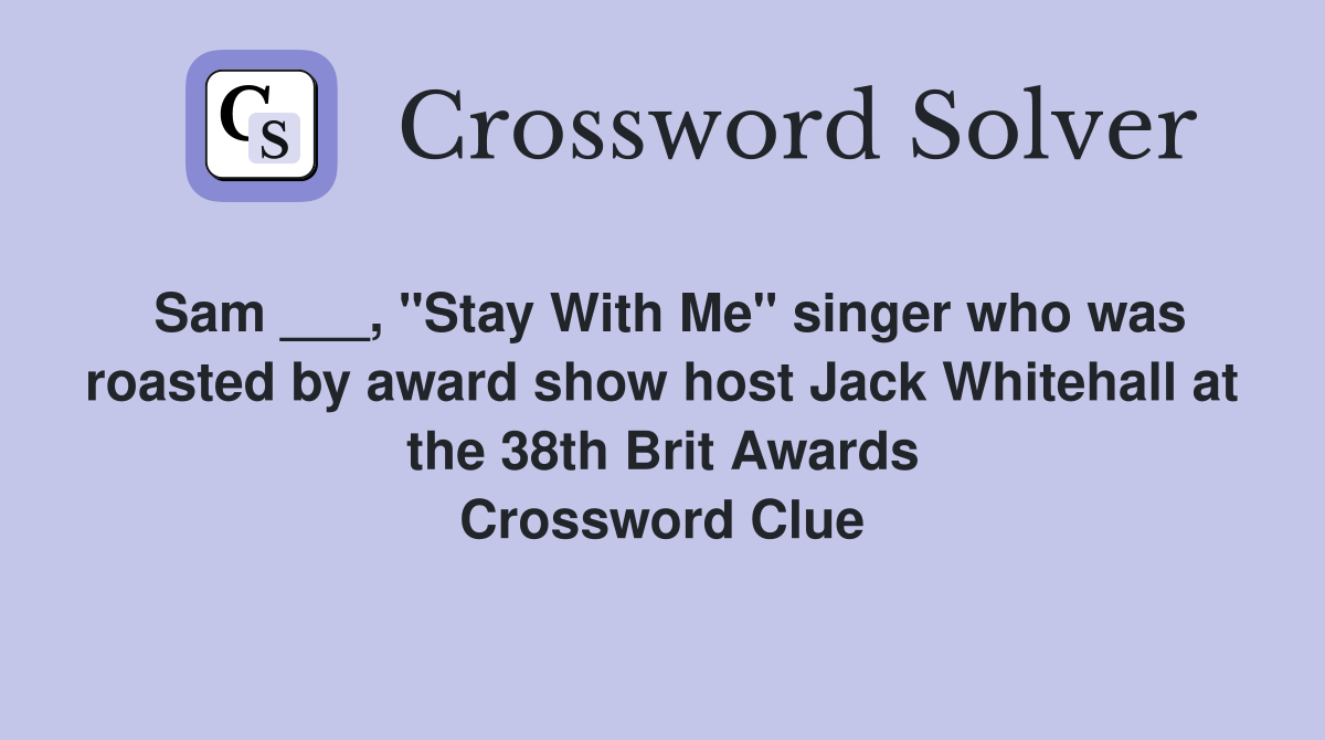 Sam ___, "Stay With Me" singer who was roasted by award show host Jack Whitehall at the 38th Brit Awards Crossword Clue