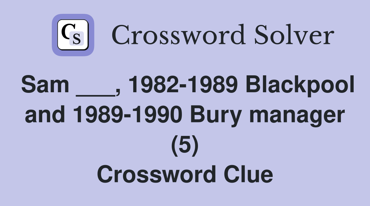 Sam ___, 1982-1989 Blackpool and 1989-1990 Bury manager (5) Crossword Clue