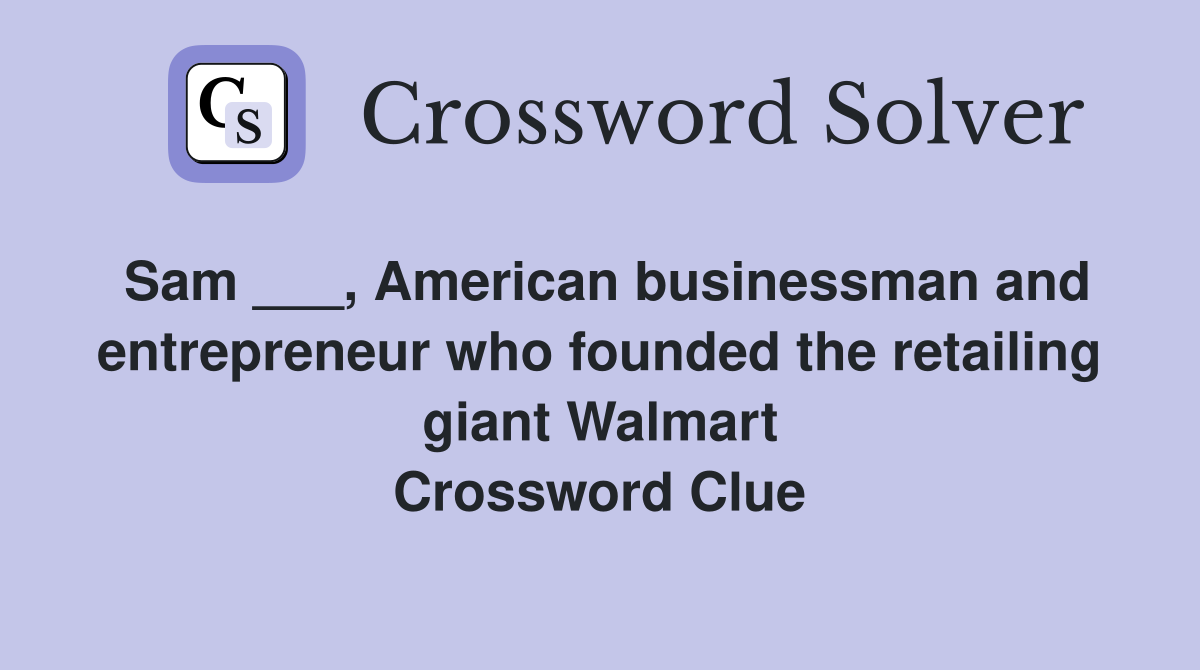 Sam ___, American businessman and entrepreneur who founded the retailing giant Walmart Crossword Clue