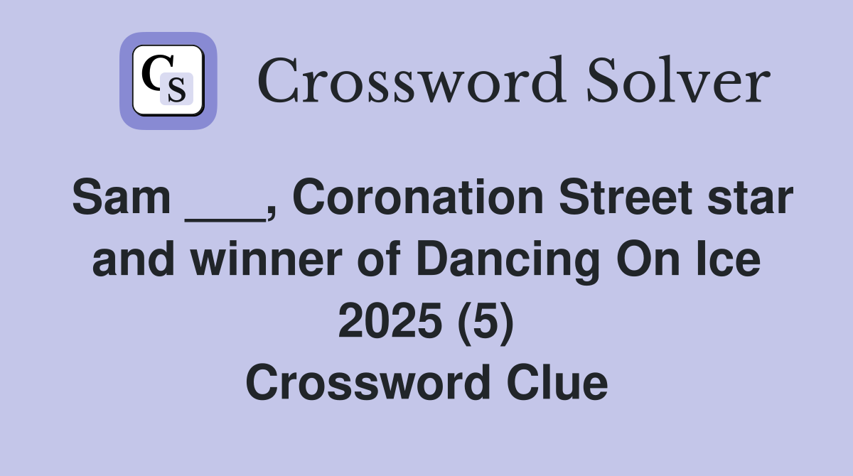 Sam ___, Coronation Street star and winner of Dancing On Ice 2025 (5) Crossword Clue