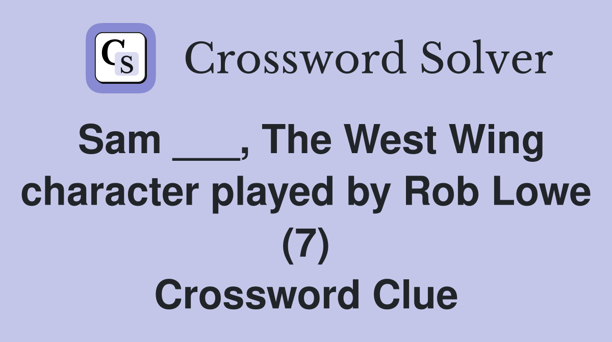 Sam ___, The West Wing character played by Rob Lowe (7) Crossword Clue