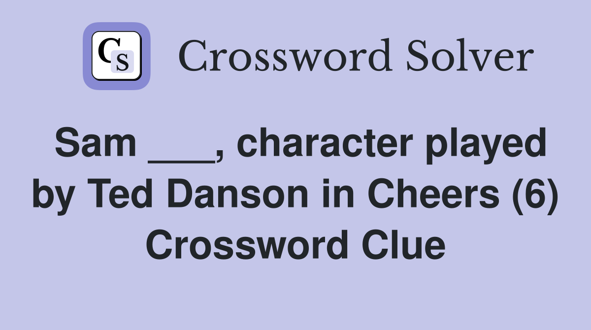 Sam ___, character played by Ted Danson in Cheers (6) Crossword Clue