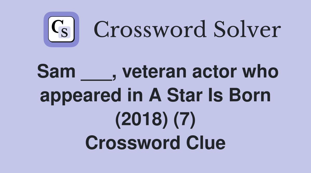 Sam ___, veteran actor who appeared in A Star Is Born (2018) (7) Crossword Clue