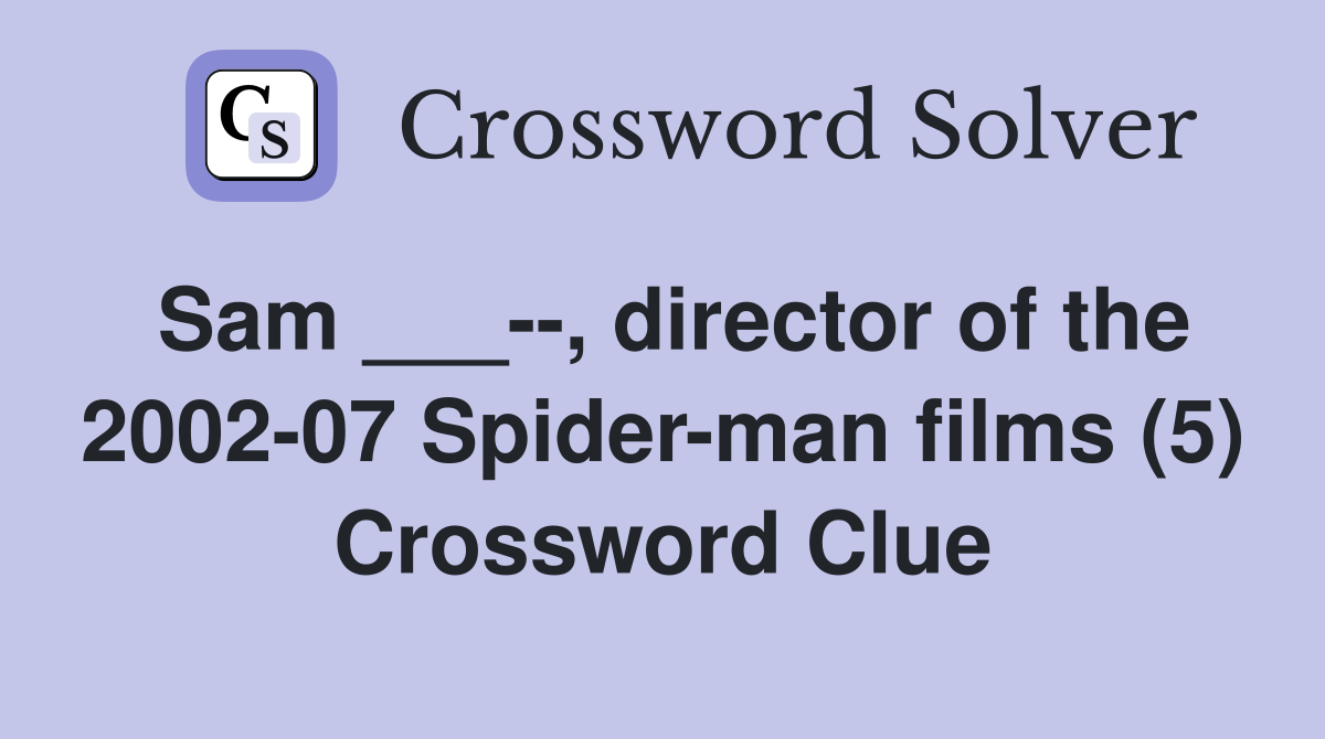 Sam ___--, director of the 2002-07 Spider-man films (5) Crossword Clue