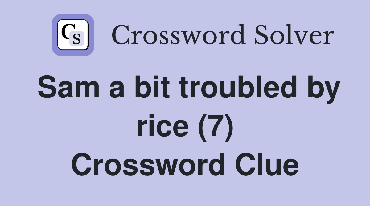 Sam a bit troubled by rice (7) Crossword Clue