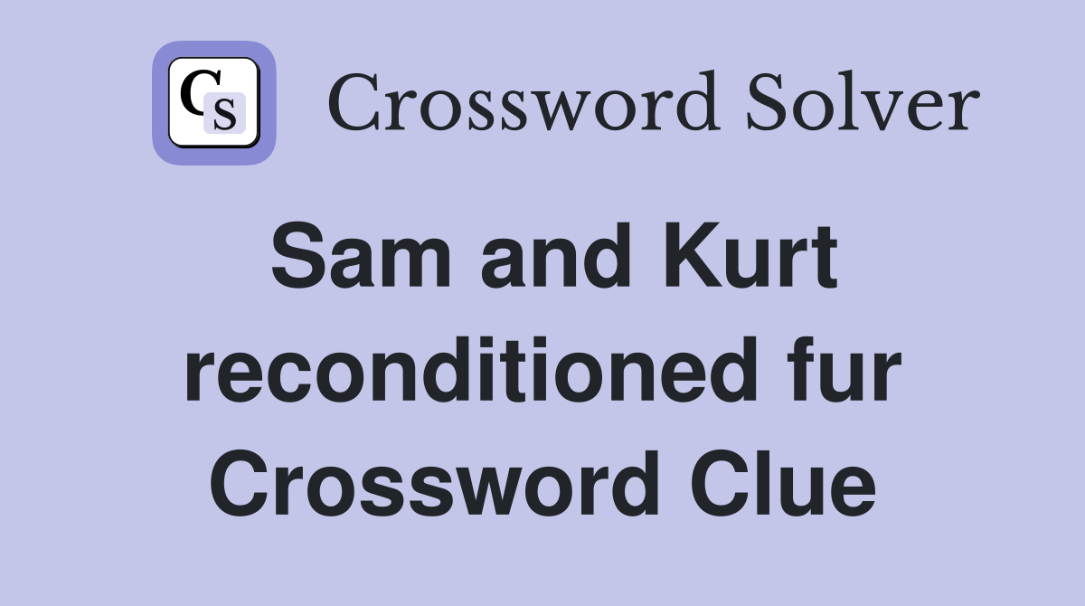 Sam and Kurt reconditioned fur Crossword Clue