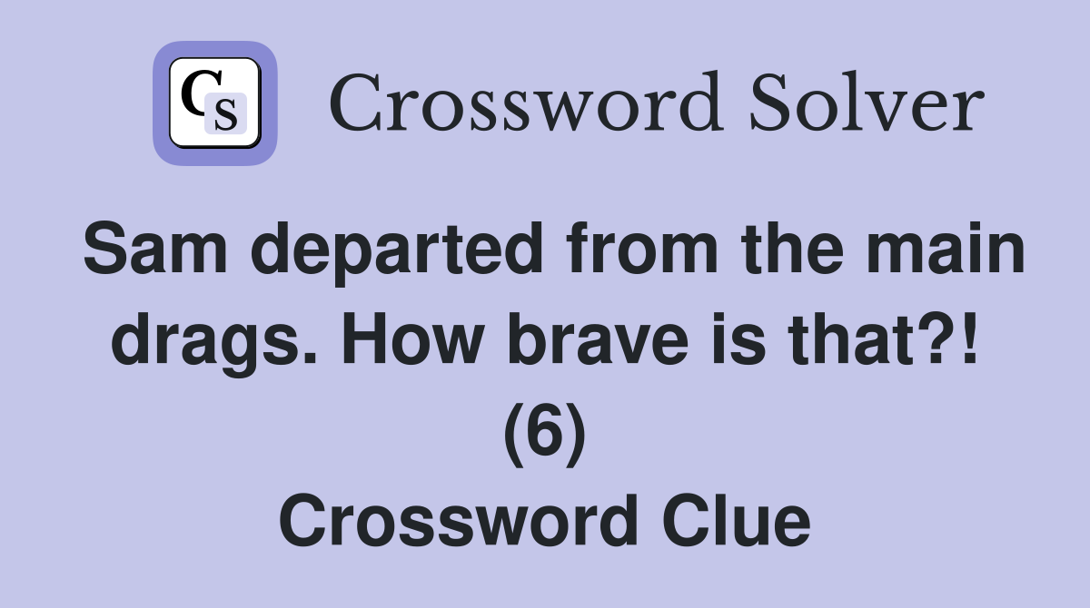 Sam departed from the main drags. How brave is that?! (6) Crossword Clue