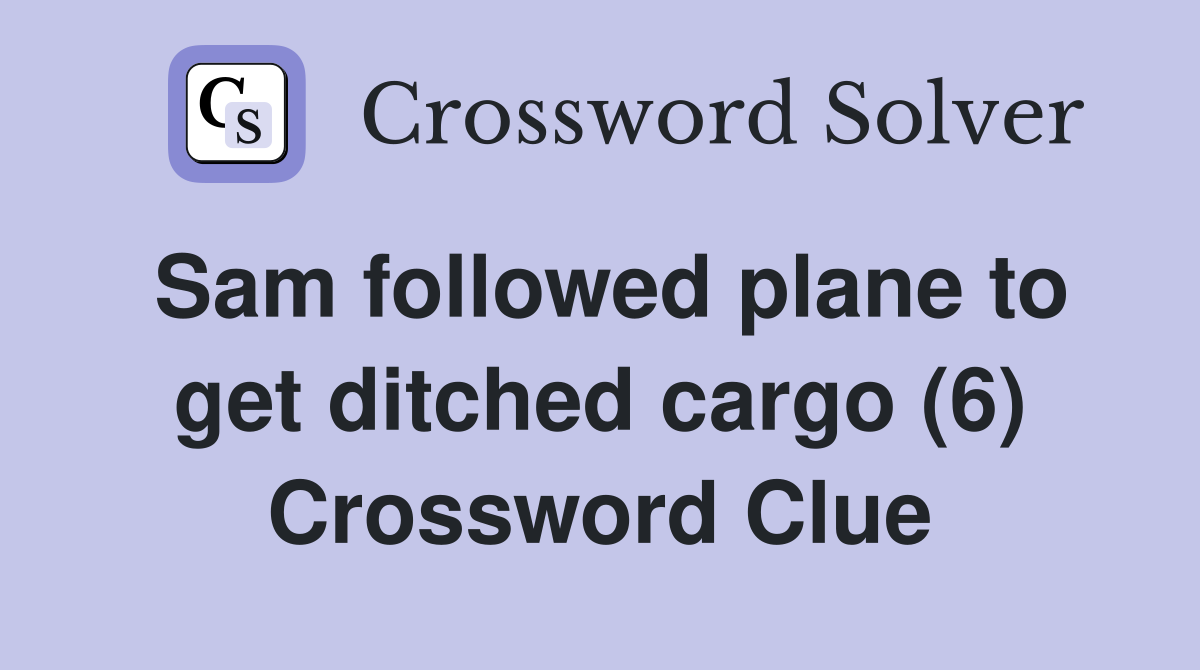 Sam followed plane to get ditched cargo (6) Crossword Clue