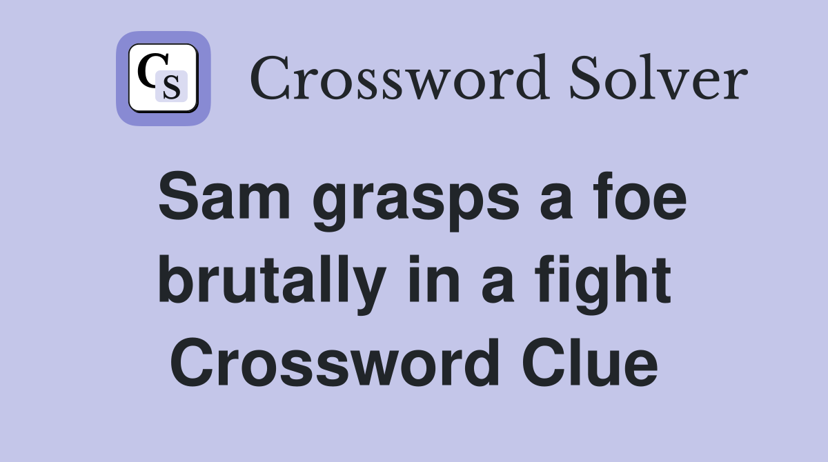 Sam grasps a foe brutally in a fight Crossword Clue
