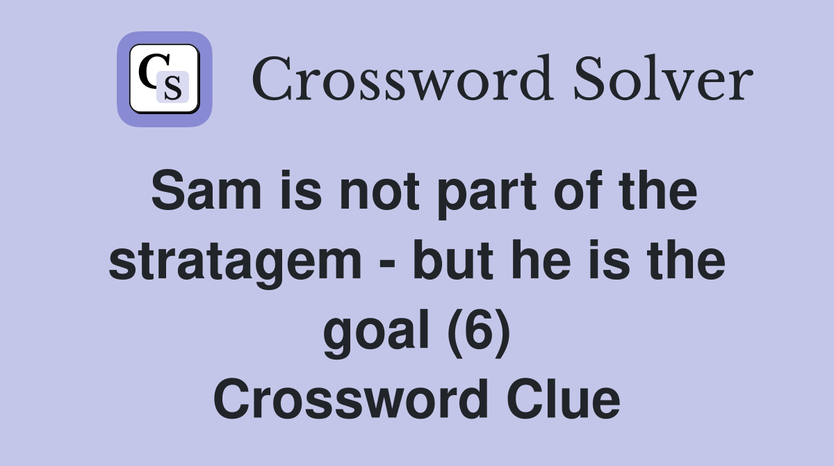 Sam is not part of the stratagem - but he is the goal (6) Crossword Clue