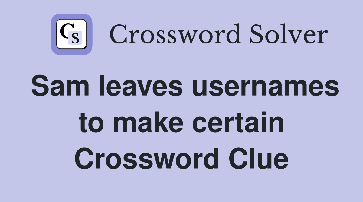 Sam leaves usernames to make certain Crossword Clue