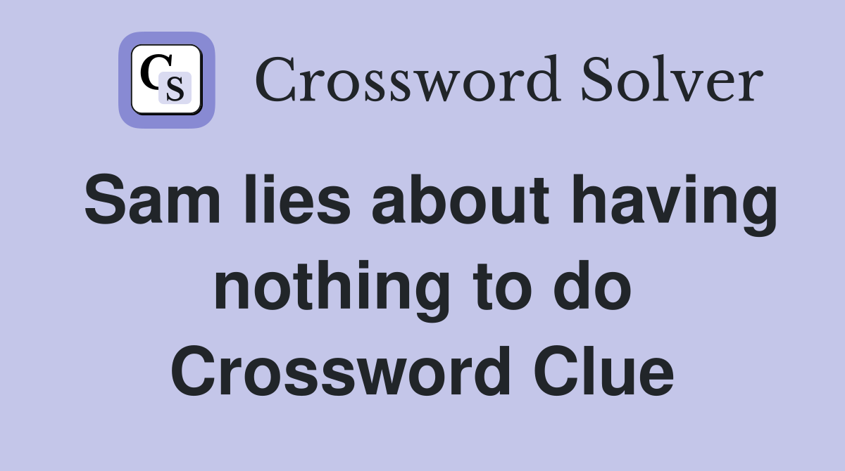 Sam lies about having nothing to do Crossword Clue