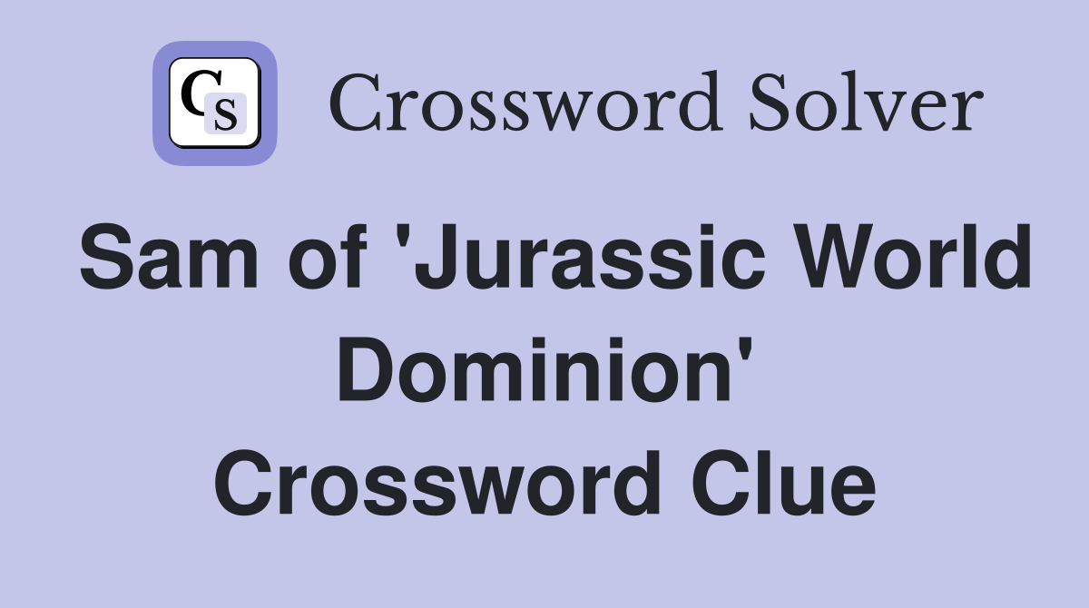 Sam of 'Jurassic World Dominion' Crossword Clue