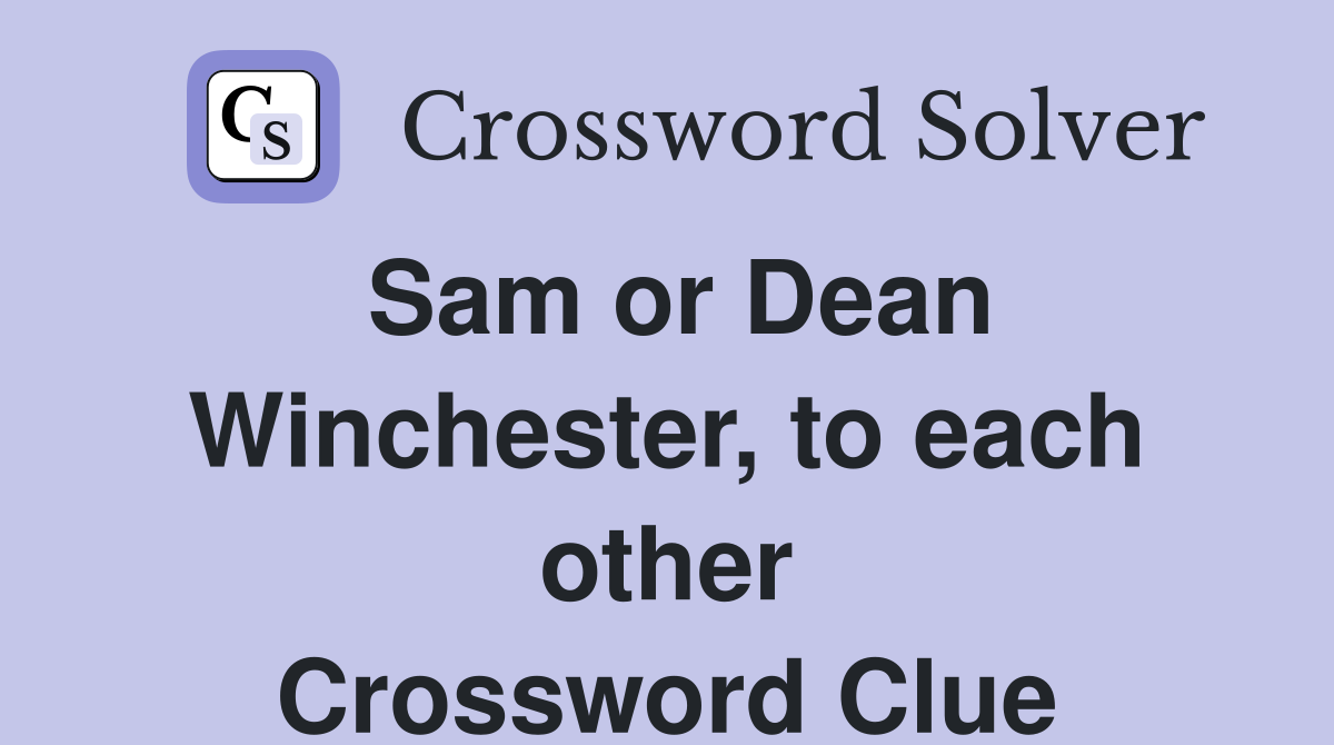 Sam or Dean Winchester, to each other Crossword Clue