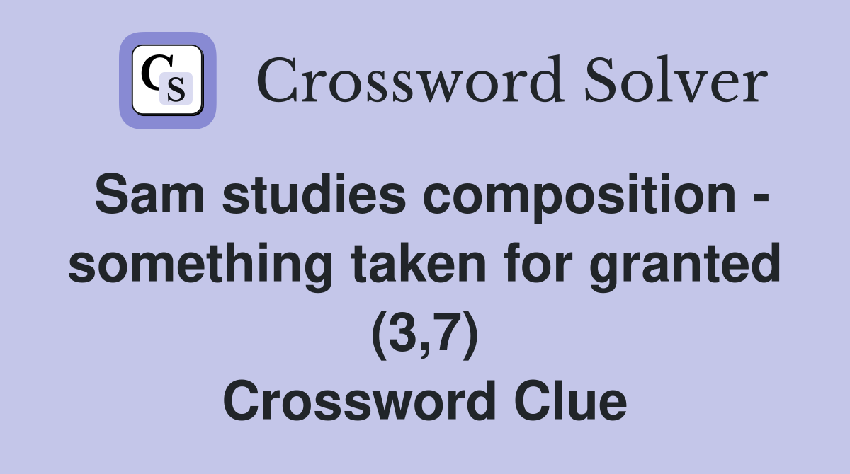 Sam studies composition - something taken for granted (3,7) Crossword Clue