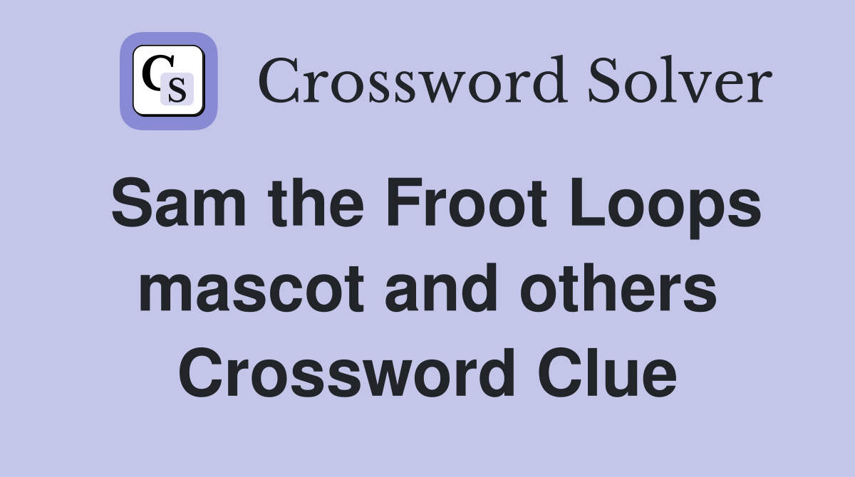 Sam the Froot Loops mascot and others Crossword Clue