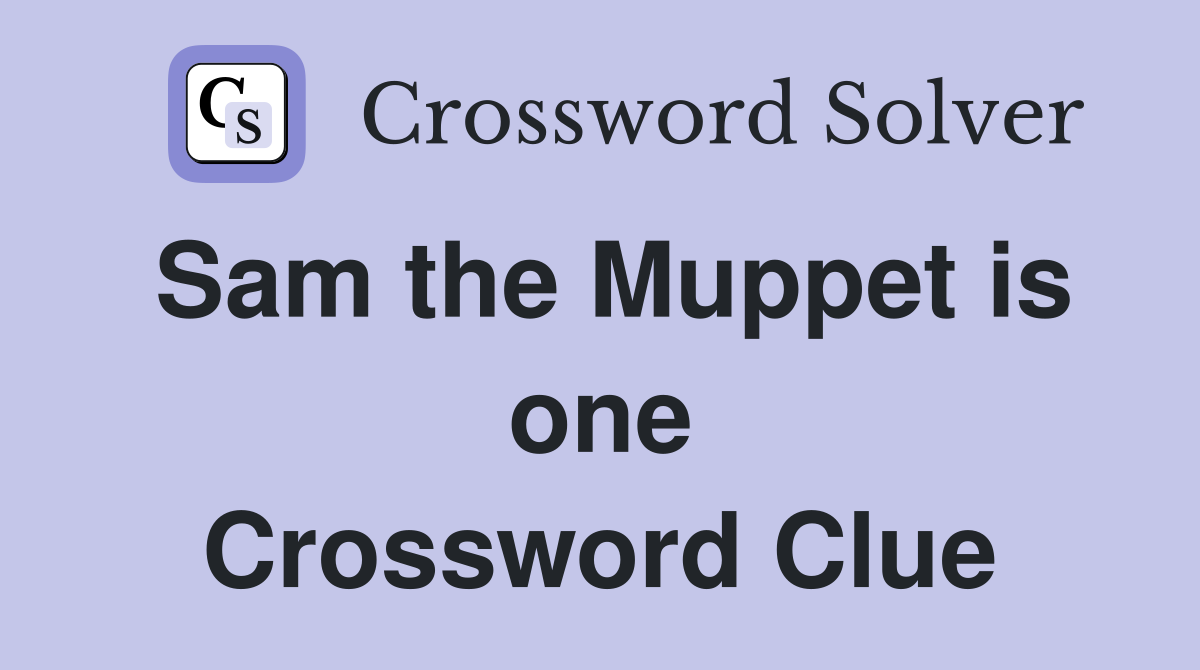 Sam the Muppet is one Crossword Clue