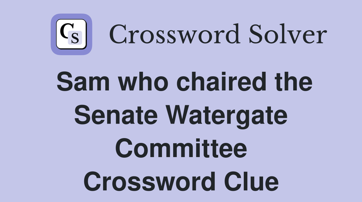 Sam who chaired the Senate Watergate Committee Crossword Clue