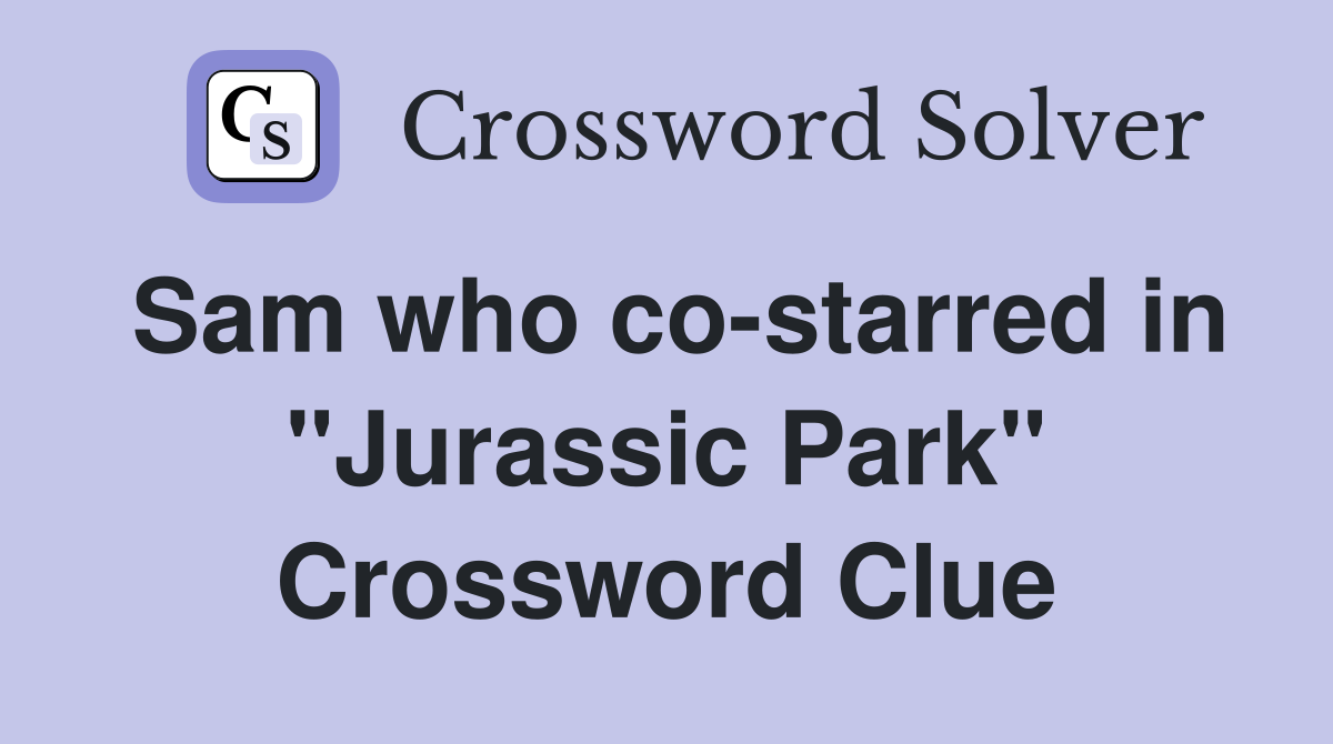 Sam who co-starred in "Jurassic Park" Crossword Clue