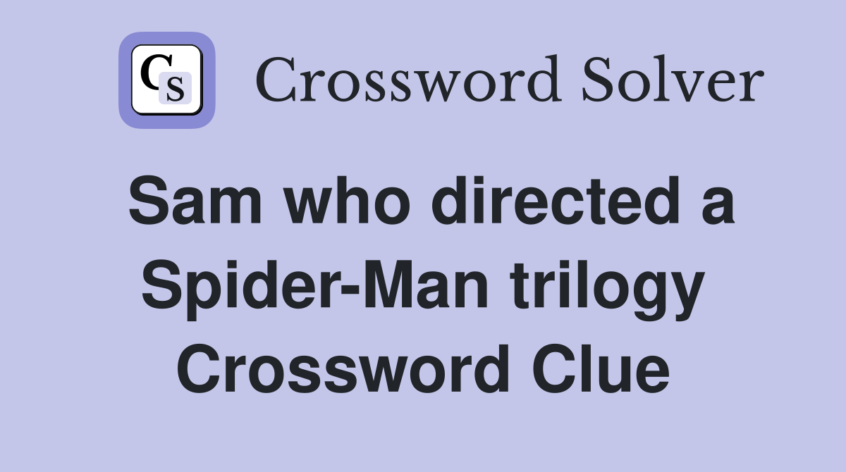 Sam who directed a Spider-Man trilogy Crossword Clue