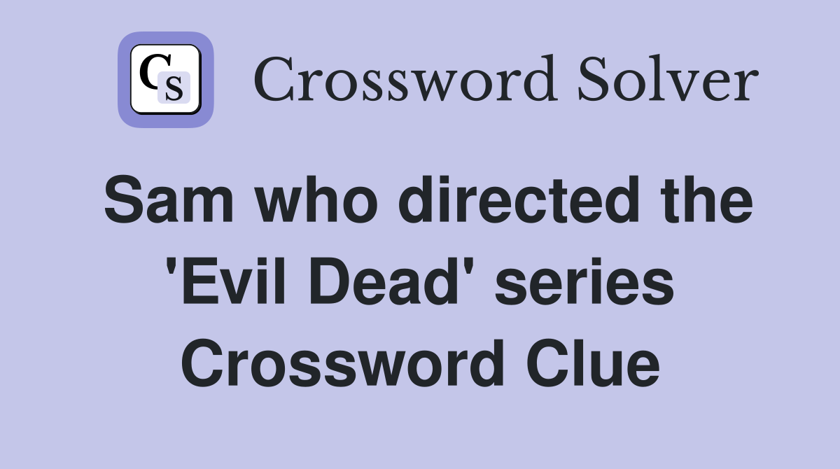 Sam who directed the 'Evil Dead' series Crossword Clue