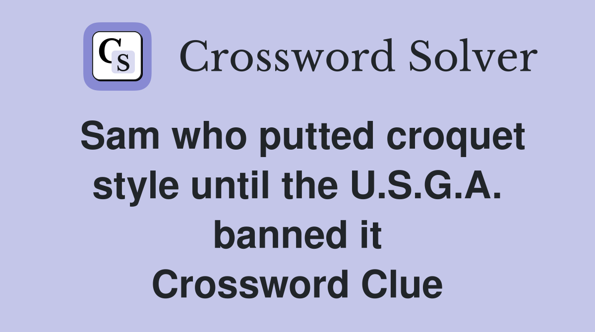 Sam who putted croquet style until the U.S.G.A. banned it Crossword Clue